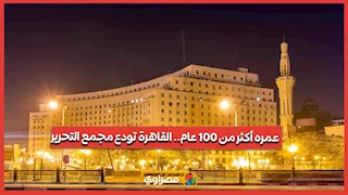 عمره أكثر من 100 عام.. القاهرة تودع مجمع التحرير