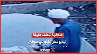بعد تداول الفيديو على نطاق واسع.. الداخلية تكشف ملابسات نبش القبور في سوهاج