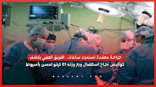 جراحة معقدة استمرت ساعات.. الفريق الطبي يكشف كواليس نجاح استئصال ورم وزنه 10 كيلو لمسن بأسيوط