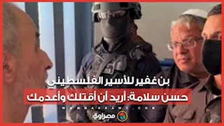 بن غفير للأسير الفلسطيني حسن سلامة داخل محبسه: أريد أن أقتلك وأعدمك