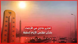 موجة حارة لمدة 72 ساعة.. تحذير عاجل من الأرصاد بشأن طقس الأيام المقبلة