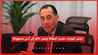 رئيس الوزراء: معدل البطالة وصل حاليًا إلى أدنى مستوياته